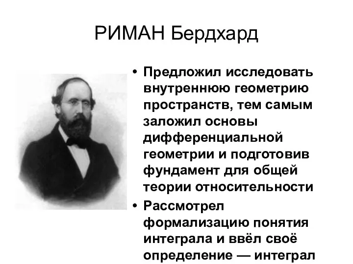 РИМАН Бердхард Предложил исследовать внутреннюю геометрию пространств, тем самым заложил основы