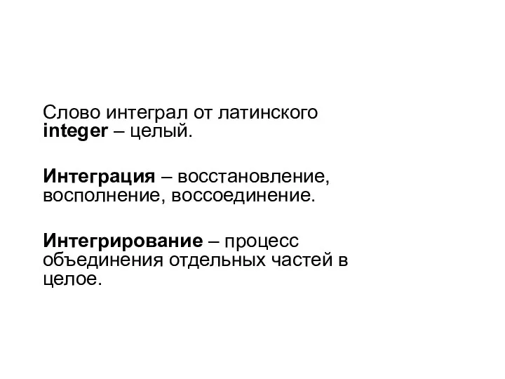 Слово интеграл от латинского integer – целый. Интеграция – восстановление, восполнение,