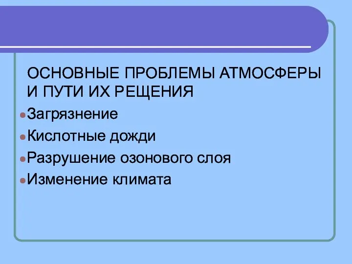 ОСНОВНЫЕ ПРОБЛЕМЫ АТМОСФЕРЫ И ПУТИ ИХ РЕЩЕНИЯ Загрязнение Кислотные дожди Разрушение озонового слоя Изменение климата