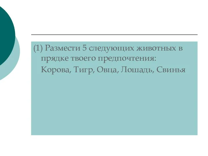 (1) Размести 5 следующих животных в прядке твоего предпочтения: Корова, Тигр, Овца, Лошадь, Свинья