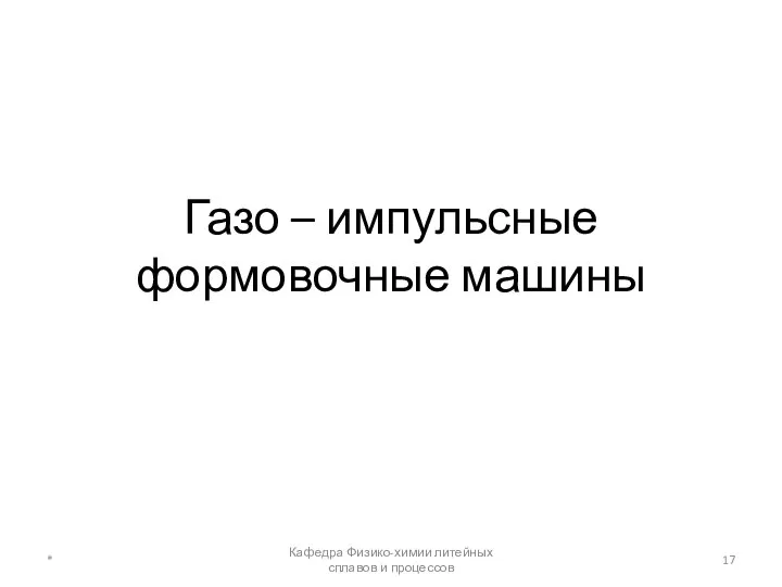 Газо – импульсные формовочные машины * Кафедра Физико-химии литейных сплавов и процессов