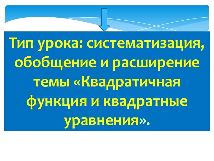 Тип урока: систематизация, обобщение и расширение темы «Квадратичная функция и квадратные уравнения».