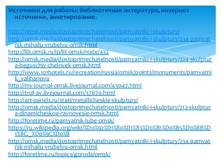 Источники для работы: библиотечная литература, интернет источники, анкетирование. http://omsk.media/dostoprimechatelnosti/pamyatniki-i-skulptury/ http://omsk.media/dostoprimechatelnosti/pamyatniki-i-skulptury/234-pamyatnik-mihailu-vrubelyu-omsk.html http://lib.omsk.ru/ip/lit-omsk/node/432