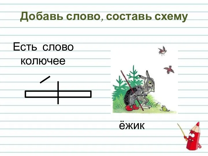 Добавь слово, составь схему Есть слово колючее ёжик