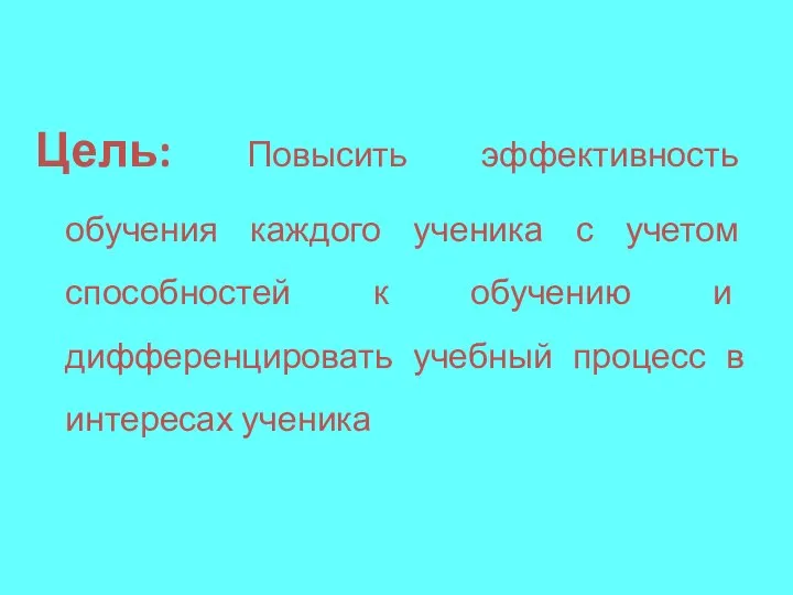 Цель: Повысить эффективность обучения каждого ученика с учетом способностей к обучению