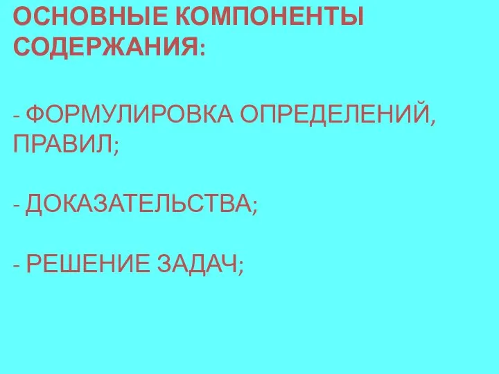 ОСНОВНЫЕ КОМПОНЕНТЫ СОДЕРЖАНИЯ: - ФОРМУЛИРОВКА ОПРЕДЕЛЕНИЙ, ПРАВИЛ; - ДОКАЗАТЕЛЬСТВА; - РЕШЕНИЕ ЗАДАЧ;