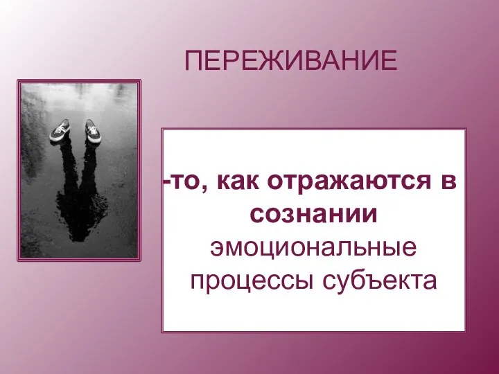 ПЕРЕЖИВАНИЕ то, как отражаются в сознании эмоциональные процессы субъекта