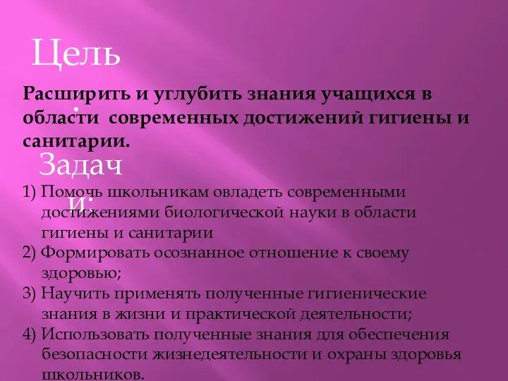 Цель: Расширить и углубить знания учащихся в области современных достижений гигиены