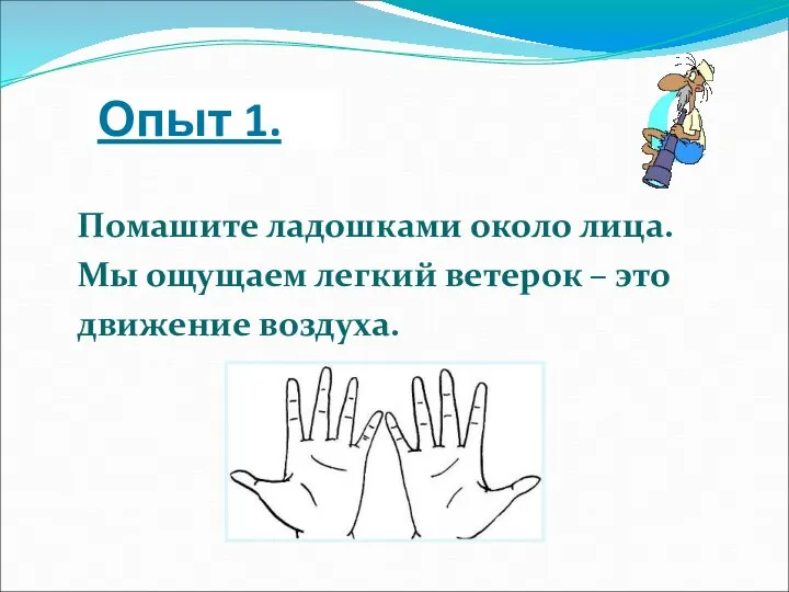 Опыт 1. Помашите ладошками около лица. Мы ощущаем легкий ветерок – это движение воздуха.