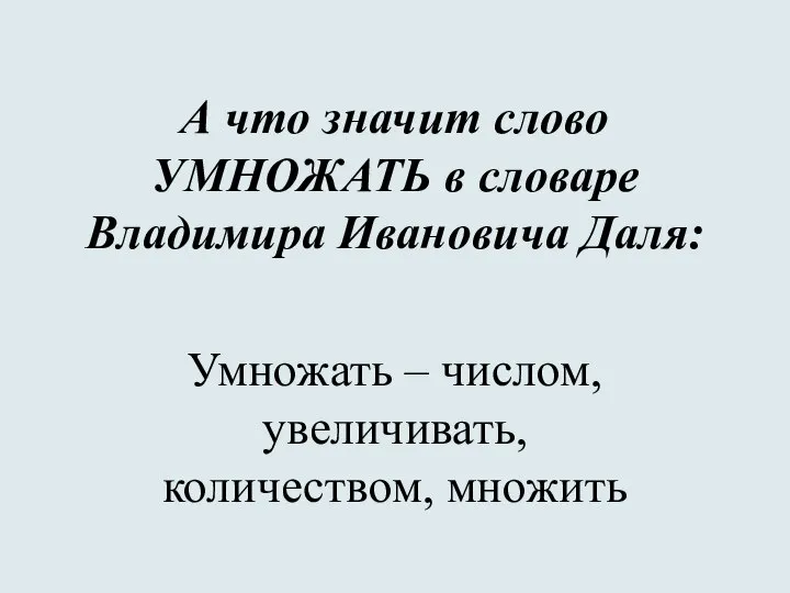 А что значит слово УМНОЖАТЬ в словаре Владимира Ивановича Даля: Умножать – числом, увеличивать, количеством, множить