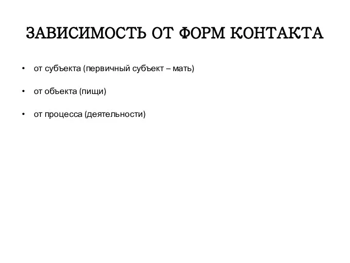 ЗАВИСИМОСТЬ ОТ ФОРМ КОНТАКТА от субъекта (первичный субъект – мать) от объекта (пищи) от процесса (деятельности)