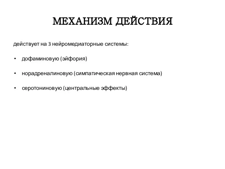 МЕХАНИЗМ ДЕЙСТВИЯ действует на 3 нейромедиаторные системы: дофаминовую (эйфория) норадреналиновую (симпатическая нервная система) серотониновую (центральные эффекты)