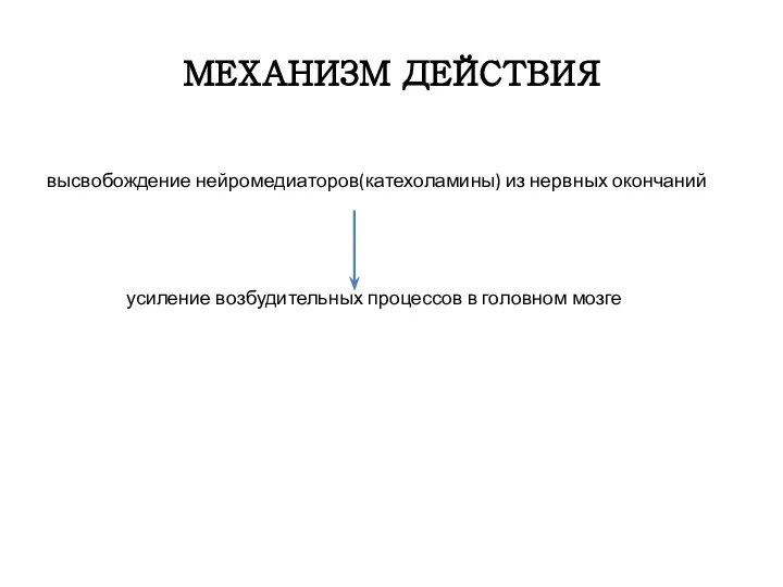 МЕХАНИЗМ ДЕЙСТВИЯ высвобождение нейромедиаторов(катехоламины) из нервных окончаний усиление возбудительных процессов в головном мозге