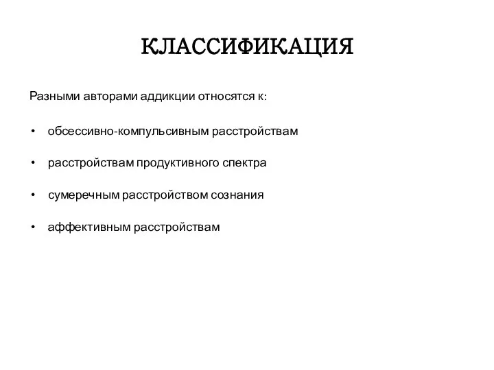 КЛАССИФИКАЦИЯ Разными авторами аддикции относятся к: обсессивно-компульсивным расстройствам расстройствам продуктивного спектра сумеречным расстройством сознания аффективным расстройствам