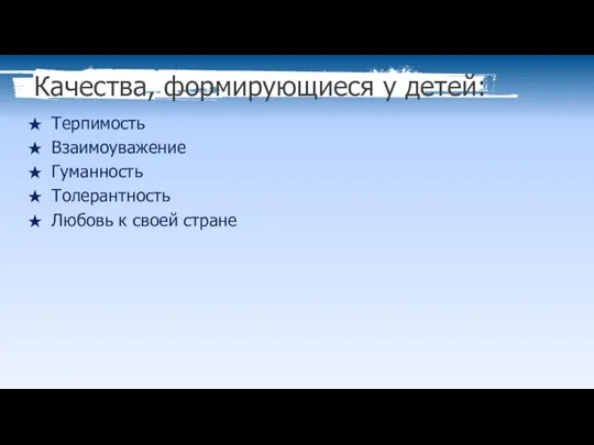 Качества, формирующиеся у детей: Терпимость Взаимоуважение Гуманность Толерантность Любовь к своей стране