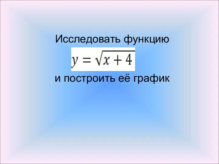 Исследовать функцию и построить её график