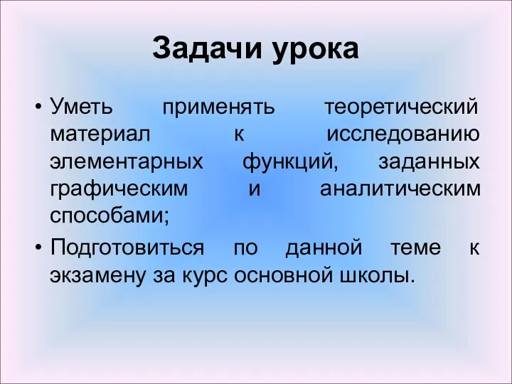 Задачи урока Уметь применять теоретический материал к исследованию элементарных функций, заданных