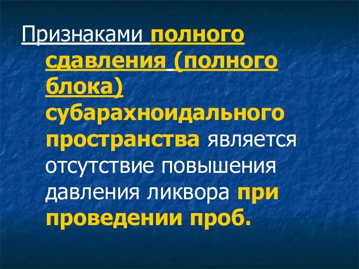 Признаками полного сдавления (полного блока) субарахноидального пространства является отсутствие повышения давления ликвора при проведении проб.