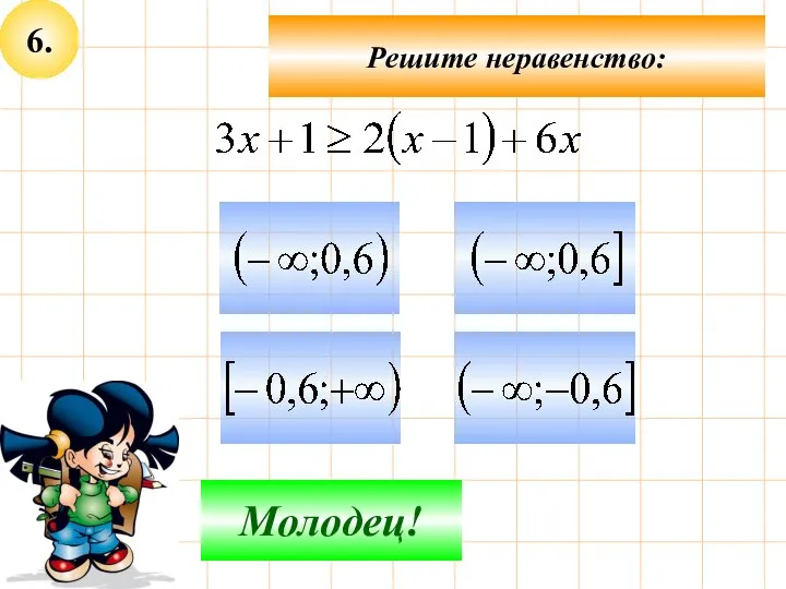 6. Не верно! Молодец! Решите неравенство: