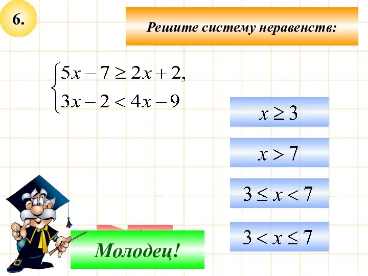 6. Подумай! Молодец! Решите систему неравенств: