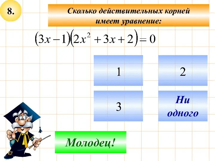 8. Сколько действительных корней имеет уравнение: Не верно! Молодец! Ни одного