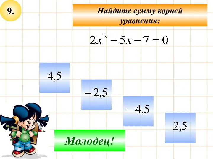 9. Не верно! Молодец! Найдите сумму корней уравнения: