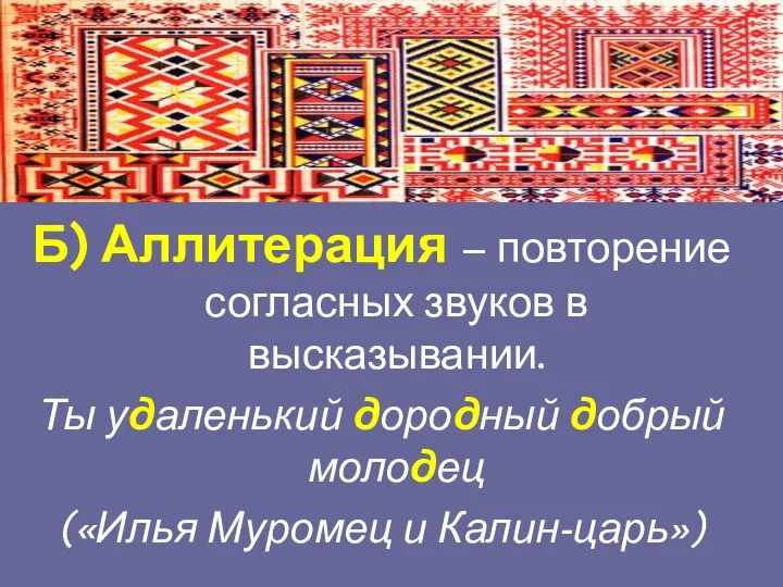 Б) Аллитерация – повторение согласных звуков в высказывании. Ты удаленький дородный