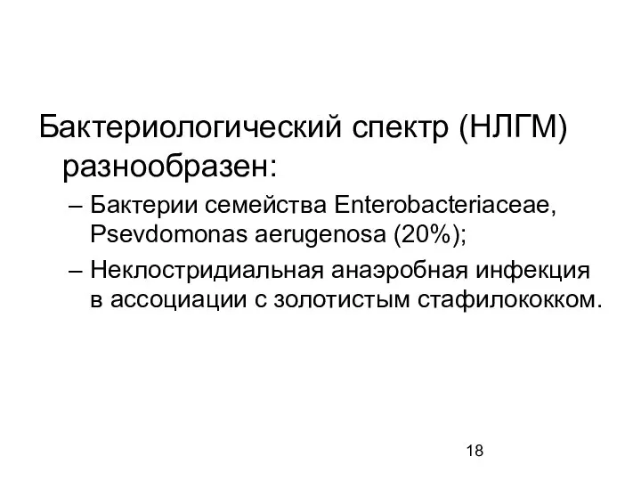 Бактериологический спектр (НЛГМ) разнообразен: Бактерии семейства Enterobacteriaceae, Psevdomonas aerugenosa (20%); Неклостридиальная