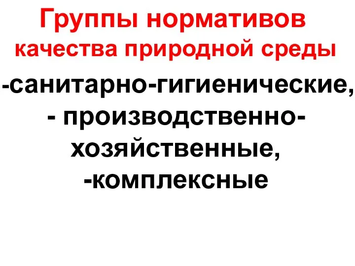 Группы нормативов качества природной среды -санитарно-гигиенические, - производственно-хозяйственные, -комплексные