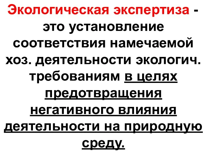 Экологическая экспертиза - это установление соответствия намечаемой хоз. деятельности экологич. требованиям