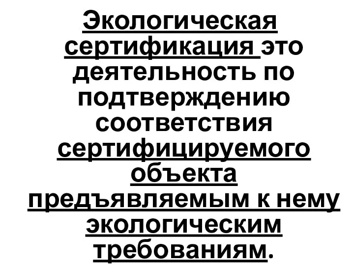 Экологическая сертификация это деятельность по подтверждению соответствия сертифицируемого объекта предъявляемым к нему экологическим требованиям.