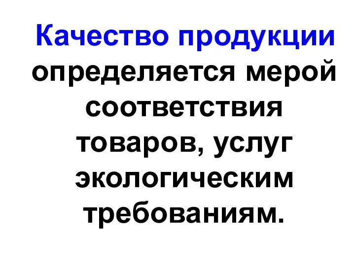 Качество продукции определяется мерой соответствия товаров, услуг экологическим требованиям.