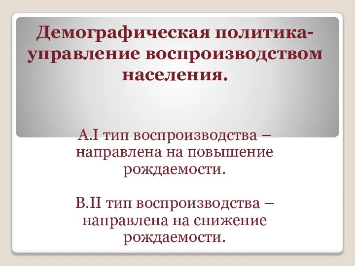 А.I тип воспроизводства – направлена на повышение рождаемости. В.II тип воспроизводства