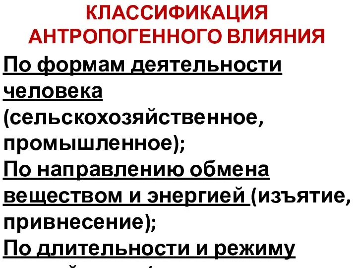 КЛАССИФИКАЦИЯ АНТРОПОГЕННОГО ВЛИЯНИЯ По формам деятельности человека (сельскохозяйственное, промышленное); По направлению