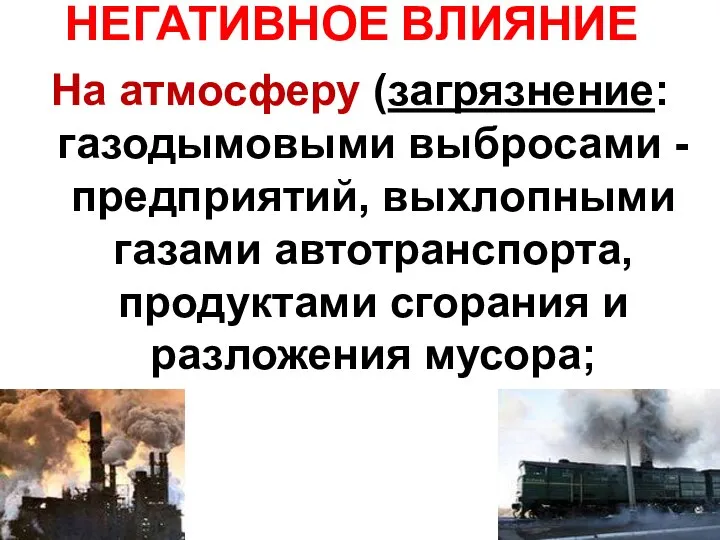 НЕГАТИВНОЕ ВЛИЯНИЕ На атмосферу (загрязнение: газодымовыми выбросами -предприятий, выхлопными газами автотранспорта, продуктами сгорания и разложения мусора;