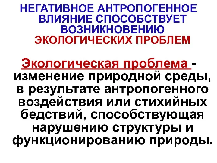 НЕГАТИВНОЕ АНТРОПОГЕННОЕ ВЛИЯНИЕ СПОСОБСТВУЕТ ВОЗНИКНОВЕНИЮ ЭКОЛОГИЧЕСКИХ ПРОБЛЕМ Экологическая проблема - изменение