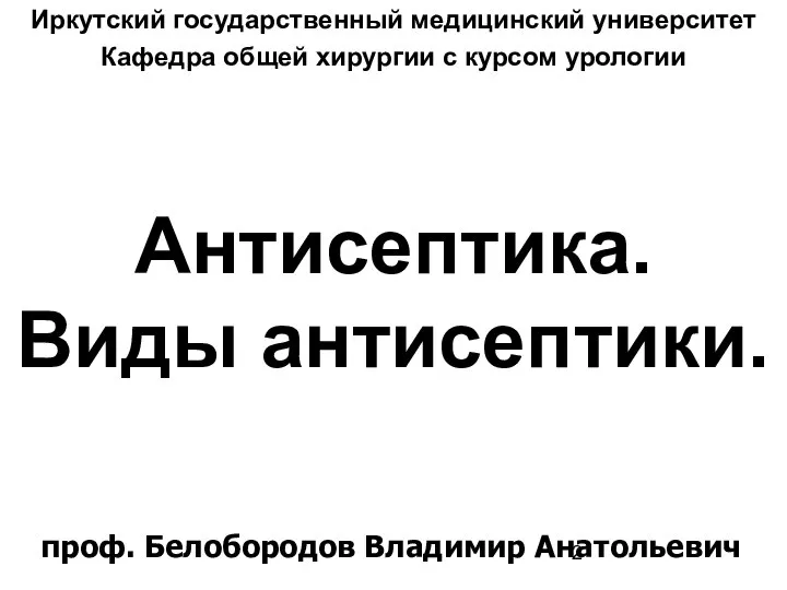 Антисептика. Виды антисептики. Иркутский государственный медицинский университет Кафедра общей хирургии с