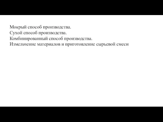 Мокрый способ производства. Сухой способ производства. Комбинированный способ производства. Измельчение материалов и приготовление сырьевой смеси