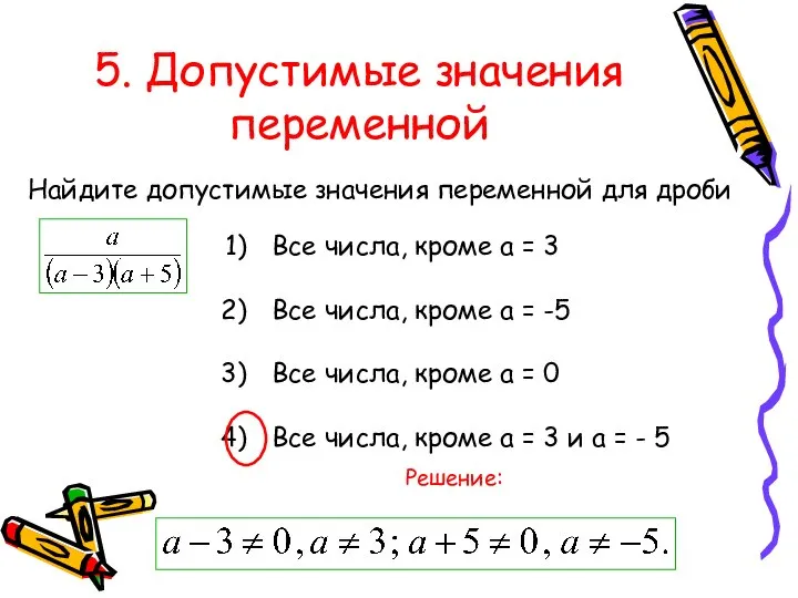 5. Допустимые значения переменной Найдите допустимые значения переменной для дроби Все