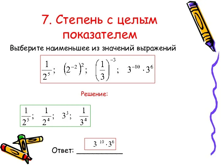 7. Степень с целым показателем Выберите наименьшее из значений выражений Ответ: __________ Решение: