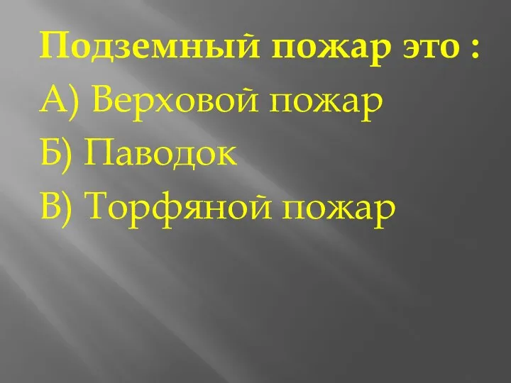 Подземный пожар это : А) Верховой пожар Б) Паводок В) Торфяной пожар