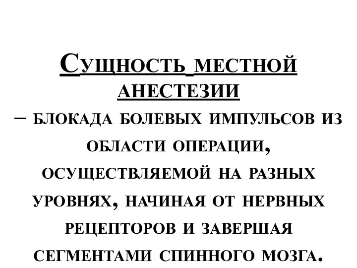 Сущность местной анестезии – блокада болевых импульсов из области операции, осуществляемой