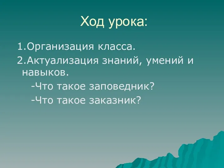 Ход урока: 1.Организация класса. 2.Актуализация знаний, умений и навыков. -Что такое заповедник? -Что такое заказник?