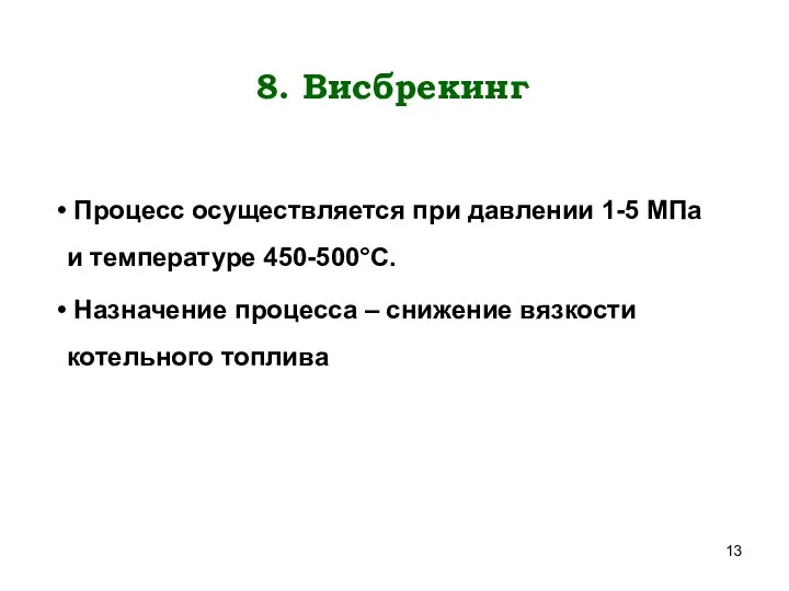 8. Виcбрекинг Процесс осуществляется при давлении 1-5 МПа и температуре 450-500°С.