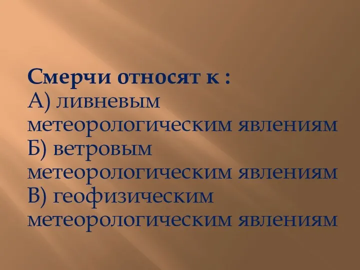 Смерчи относят к : А) ливневым метеорологическим явлениям Б) ветровым метеорологическим явлениям В) геофизическим метеорологическим явлениям