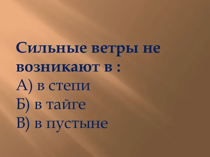 Сильные ветры не возникают в : А) в степи Б) в тайге В) в пустыне