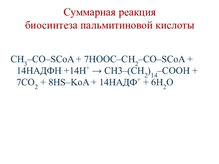 Суммарная реакция биосинтеза пальмитиновой кислоты СН3–СО–SСoA + 7НООС–СН2–СО–SСoA + 14НАДФН +14Н+