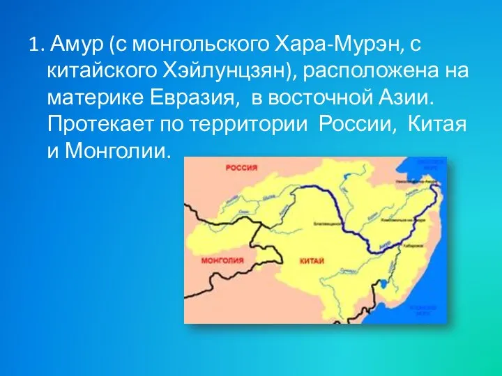 1. Амур (с монгольского Хара-Мурэн, с китайского Хэйлунцзян), расположена на материке