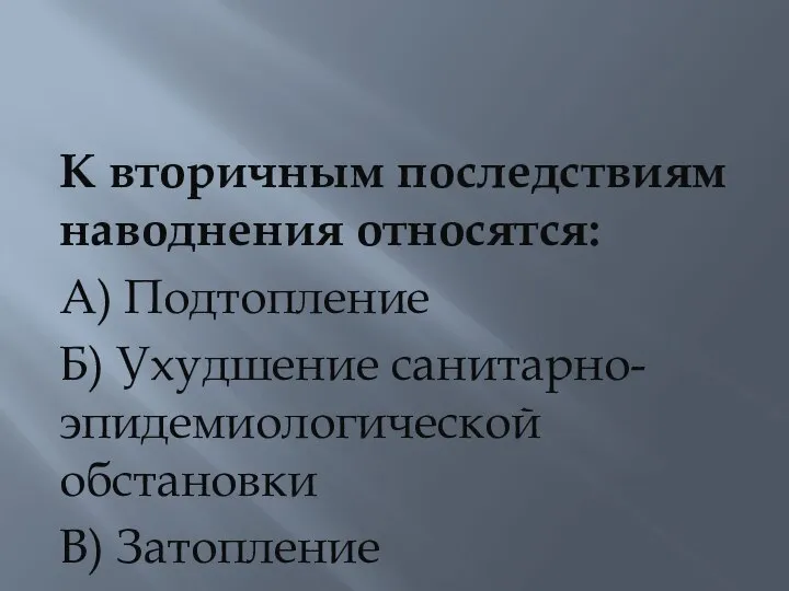 К вторичным последствиям наводнения относятся: А) Подтопление Б) Ухудшение санитарно-эпидемиологической обстановки В) Затопление