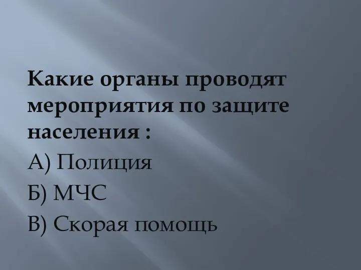 Какие органы проводят мероприятия по защите населения : А) Полиция Б) МЧС В) Скорая помощь